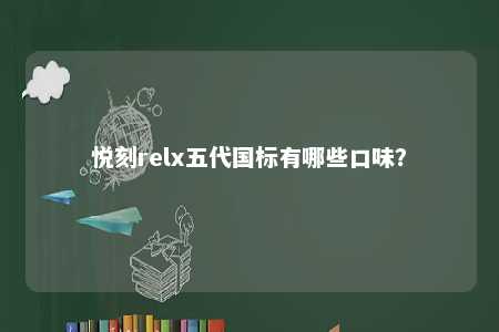悦刻relx五代国标有哪些口味？ 